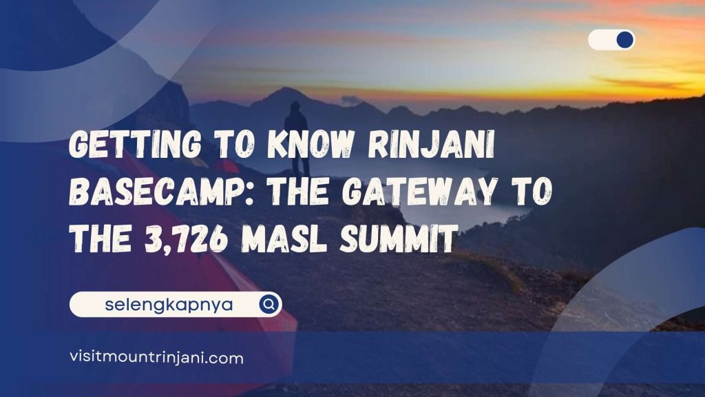 Getting to Know Rinjani Basecamp The Gateway to the 3,726 MASL Summit