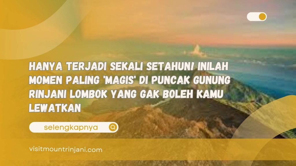 Hanya Terjadi Sekali Setahun! Inilah Momen Paling 'Magis' di Puncak Gunung Rinjani Lombok yang Gak Boleh Kamu Lewatkan
