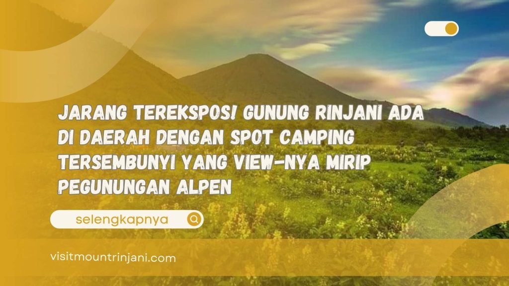 Jarang Terekspos! Gunung Rinjani Ada di Daerah dengan Spot Camping Tersembunyi yang View-nya Mirip Pegunungan Alpen