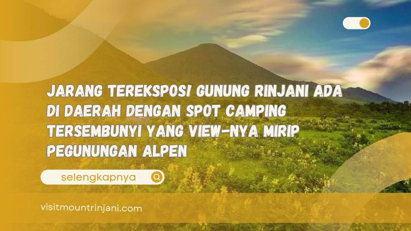 Jarang Terekspos! Gunung Rinjani Ada di Daerah dengan Spot Camping Tersembunyi yang View-nya Mirip Pegunungan Alpen