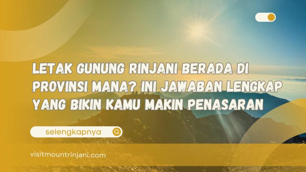 Letak Gunung Rinjani Berada di Provinsi Mana Ini Jawaban Lengkap yang Bikin Kamu Makin Penasaran