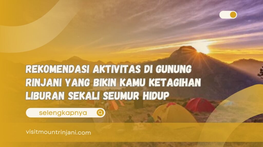 Rekomendasi Aktivitas di Gunung Rinjani yang Bikin Kamu Ketagihan Liburan Sekali Seumur Hidup